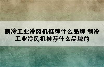 制冷工业冷风机推荐什么品牌 制冷工业冷风机推荐什么品牌的